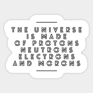 the universe is made of protons neutrons electrons and morons Sticker